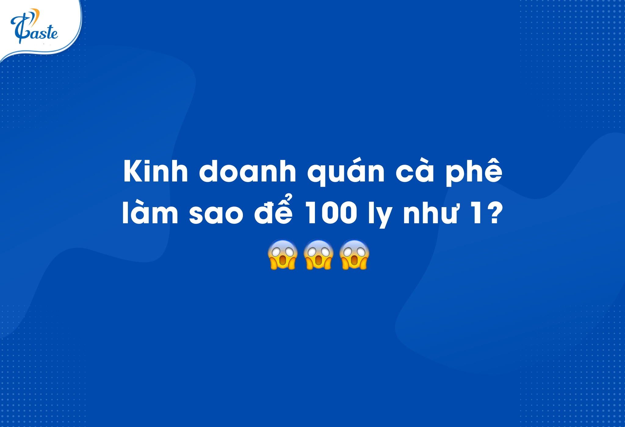 KINH DOANH QUÁN CAFE - LÀM SAO ĐỂ 100 LY NHƯ 1?
